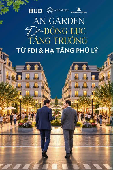 AN GARDEN: ĐÓN ĐỘNG LỰC TĂNG TRƯỞNG TỪ FDI & HẠ TẦNG PHỦ LÝ!